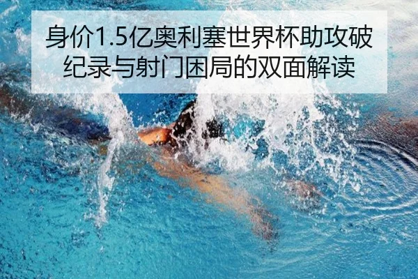 身价1.5亿奥利塞世界杯助攻破纪录与射门困局的双面解读