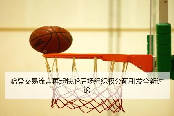 哈登交易流言再起快船后场组织权分配引发全新讨论