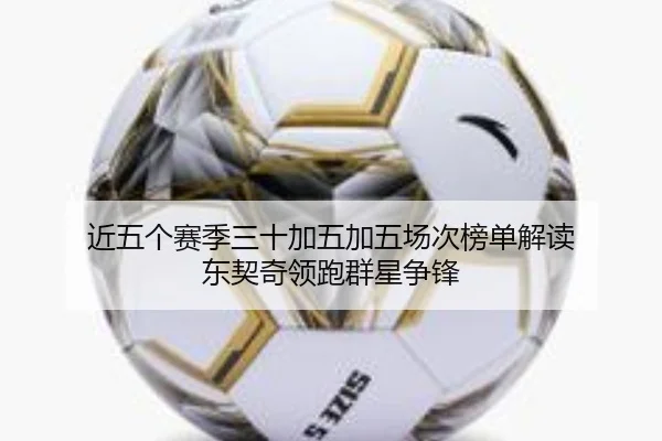 近五个赛季三十加五加五场次榜单解读 东契奇领跑群星争锋